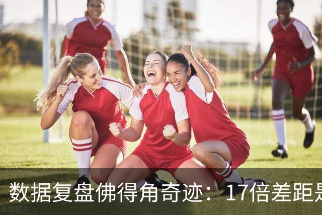 数据复盘佛得角奇迹：17倍差距是怎样清零的？
