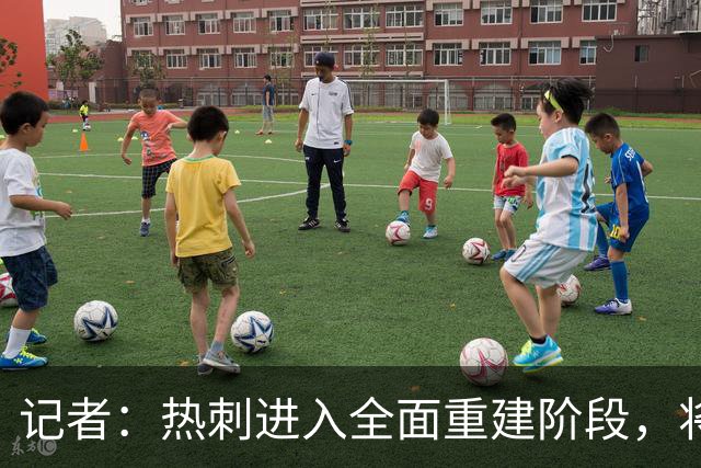 记者：热刺进入全面重建阶段，将进行大规模人员清洗和针对性补强